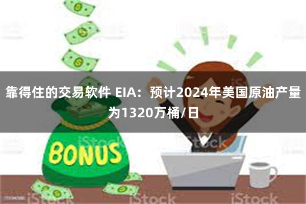 靠得住的交易软件 EIA：预计2024年美国原油产量为1320万桶/日