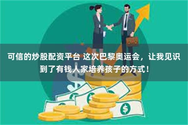 可信的炒股配资平台 这次巴黎奥运会，让我见识到了有钱人家培养孩子的方式！