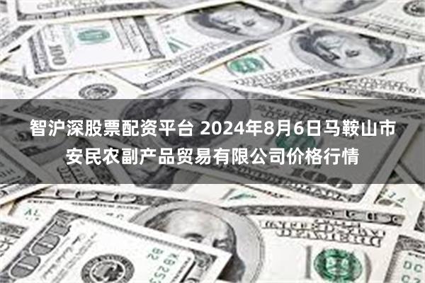智沪深股票配资平台 2024年8月6日马鞍山市安民农副产品贸易有限公司价格行情