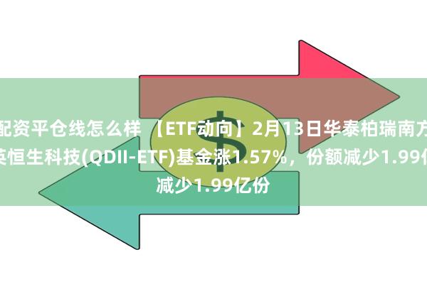 配资平仓线怎么样 【ETF动向】2月13日华泰柏瑞南方东英恒生科技(QDII-ETF)基金涨1.57%，份额减少1.99亿份