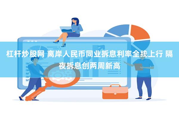 杠杆炒股网 离岸人民币同业拆息利率全线上行 隔夜拆息创两周新高