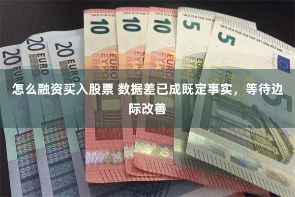 怎么融资买入股票 数据差已成既定事实，等待边际改善