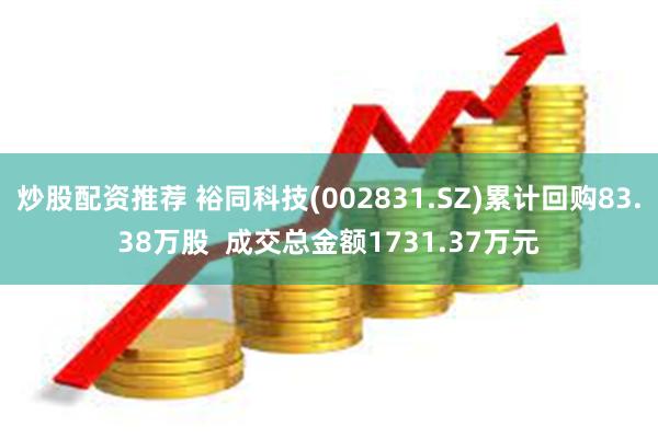 炒股配资推荐 裕同科技(002831.SZ)累计回购83.38万股  成交总金额1731.37万元