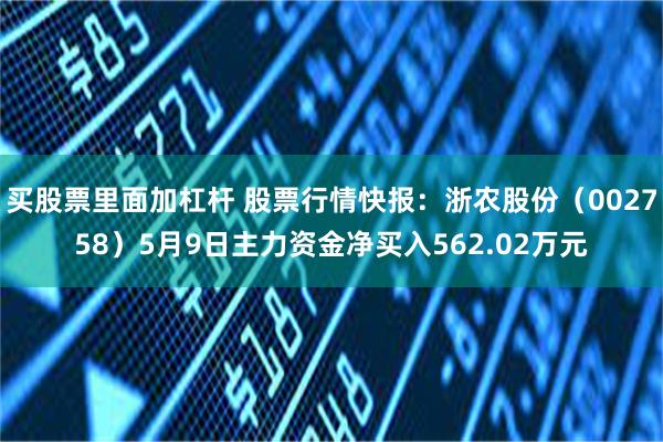 买股票里面加杠杆 股票行情快报：浙农股份（002758）5月9日主力资金净买入562.02万元