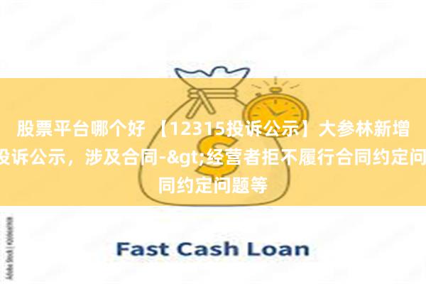 股票平台哪个好 【12315投诉公示】大参林新增5件投诉公示，涉及合同->经营者拒不履行合同约定问题等
