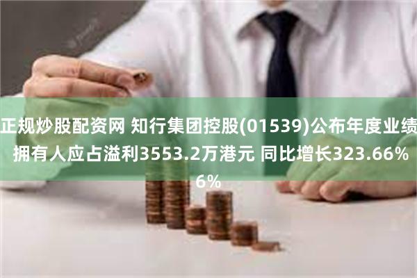 正规炒股配资网 知行集团控股(01539)公布年度业绩 拥有人应占溢利3553.2万港元 同比增长323.66%