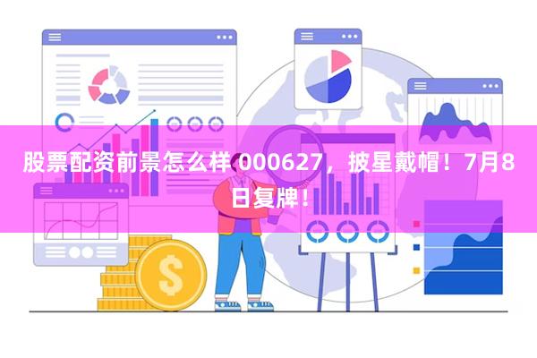股票配资前景怎么样 000627，披星戴帽！7月8日复牌！