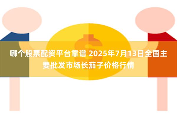 哪个股票配资平台靠谱 2025年7月13日全国主要批发市场长茄子价格行情