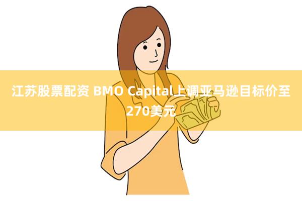 江苏股票配资 BMO Capital上调亚马逊目标价至270美元