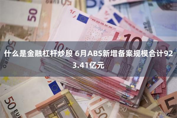什么是金融杠杆炒股 6月ABS新增备案规模合计923.41亿元