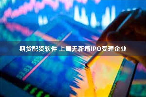 期货配资软件 上周无新增IPO受理企业