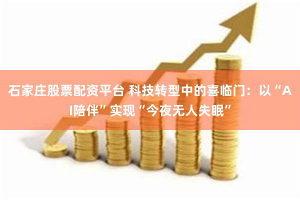 石家庄股票配资平台 科技转型中的喜临门：以“AI陪伴”实现“今夜无人失眠”