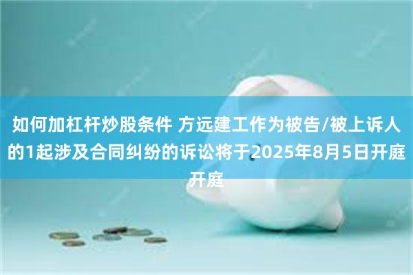 如何加杠杆炒股条件 方远建工作为被告/被上诉人的1起涉及合同纠纷的诉讼将于2025年8月5日开庭