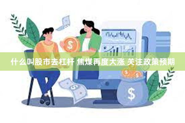 什么叫股市去杠杆 焦煤再度大涨 关注政策预期