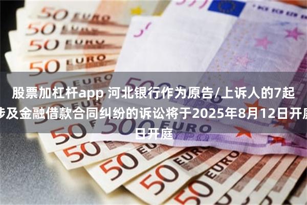 股票加杠杆app 河北银行作为原告/上诉人的7起涉及金融借款合同纠纷的诉讼将于2025年8月12日开庭