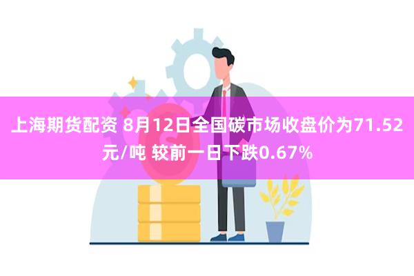 上海期货配资 8月12日全国碳市场收盘价为71.52元/吨 较前一日下跌0.67%