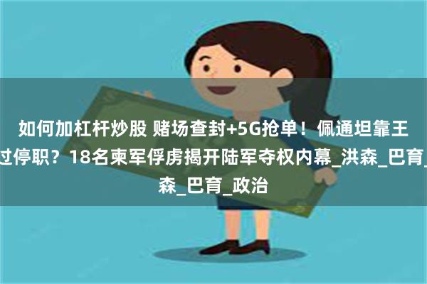 如何加杠杆炒股 赌场查封+5G抢单！佩通坦靠王室挺过停职？18名柬军俘虏揭开陆军夺权内幕_洪森_巴育_政治