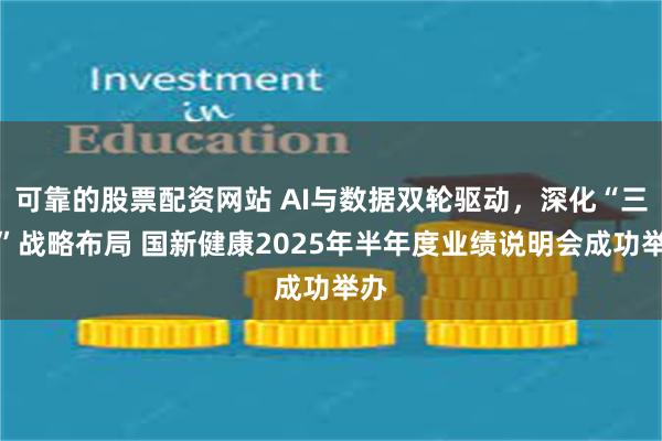 可靠的股票配资网站 AI与数据双轮驱动，深化“三医”战略布局 国新健康2025年半年度业绩说明会成功举办